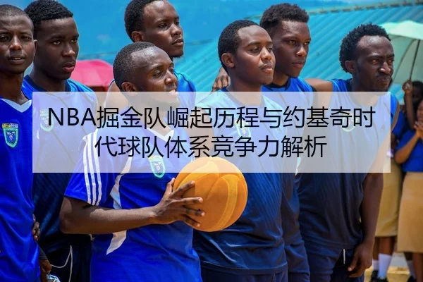 NBA掘金队崛起历程与约基奇时代球队体系竞争力解析