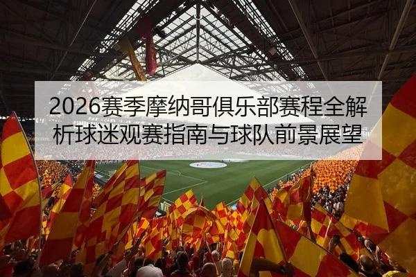 2026赛季摩纳哥俱乐部赛程全解析球迷观赛指南与球队前景展望