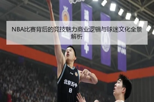 NBA比赛背后的竞技魅力商业逻辑与球迷文化全景解析