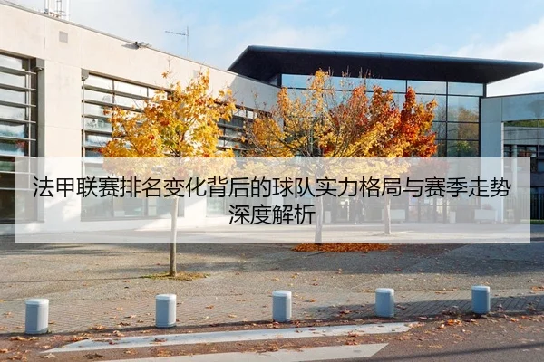 法甲联赛排名变化背后的球队实力格局与赛季走势深度解析